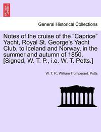 bokomslag Notes of the Cruise of the Caprice Yacht, Royal St. George's Yacht Club, to Iceland and Norway, in the Summer and Autumn of 1850. [Signed, W. T. P., i.e. W. T. Potts.]