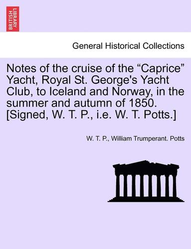 bokomslag Notes of the Cruise of the Caprice Yacht, Royal St. George's Yacht Club, to Iceland and Norway, in the Summer and Autumn of 1850. [Signed, W. T. P., i.e. W. T. Potts.]