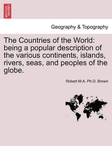 bokomslag The Countries of the World: Being a Popular Description of the Various Continents, Islands, Rivers, Seas, and Peoples of the Globe.