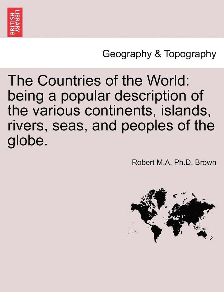 The Countries of the World: Being a Popular Description of the Various Continents, Islands, Rivers, Seas, and Peoples of the Globe.