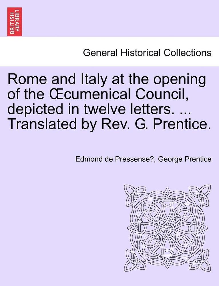 Rome and Italy at the Opening of the Cumenical Council, Depicted in Twelve Letters. ... Translated by REV. G. Prentice.