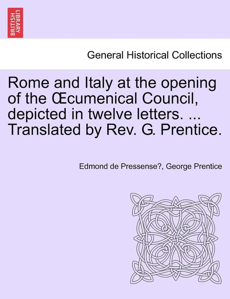 Rome and Italy at the Opening of the Cumenical Council, Depicted in Twelve Letters. ... Translated by REV. G. Prentice. 1