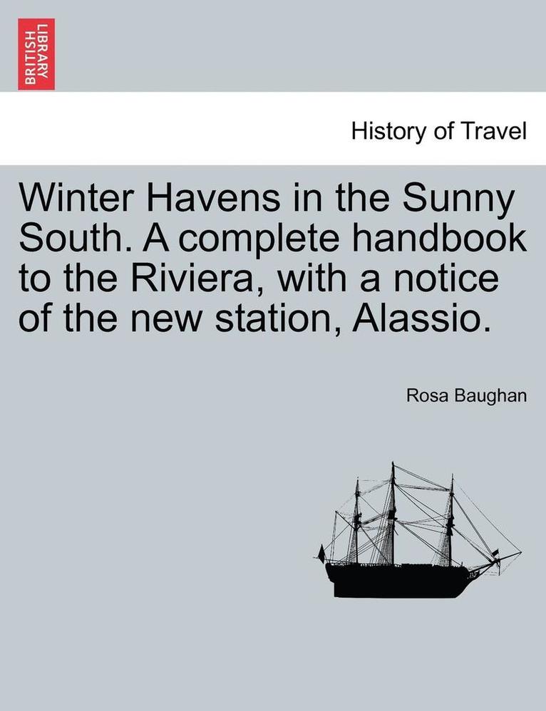 Winter Havens in the Sunny South. a Complete Handbook to the Riviera, with a Notice of the New Station, Alassio. 1
