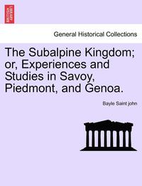 bokomslag The Subalpine Kingdom; Or, Experiences and Studies in Savoy, Piedmont, and Genoa. Vol. II