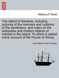 bokomslag The Island of Sardinia, Including Pictures of the Manners and Customs of the Sardinians, and Notes on the Antiquities and Modern Objects of Interest i