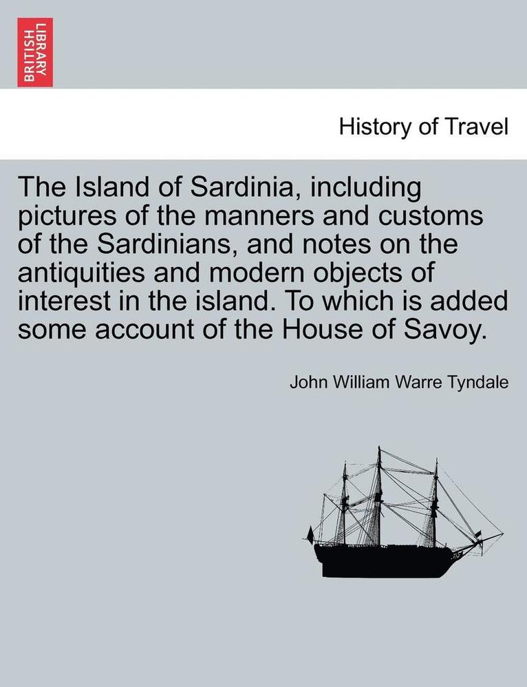 The Island of Sardinia, Including Pictures of the Manners and Customs of the Sardinians, and Notes on the Antiquities and Modern Objects of Interest i