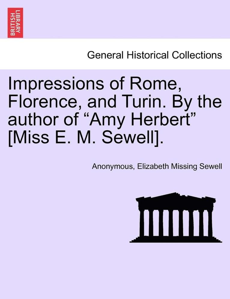 Impressions of Rome, Florence, and Turin. by the Author of 'Amy Herbert' [Miss E. M. Sewell]. 1