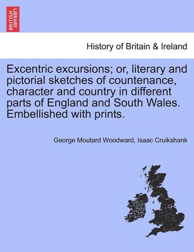 bokomslag Excentric Excursions; Or, Literary and Pictorial Sketches of Countenance, Character and Country in Different Parts of England and South Wales. Embellished with Prints.