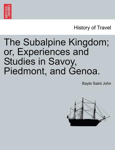 bokomslag The Subalpine Kingdom; Or, Experiences and Studies in Savoy, Piedmont, and Genoa.