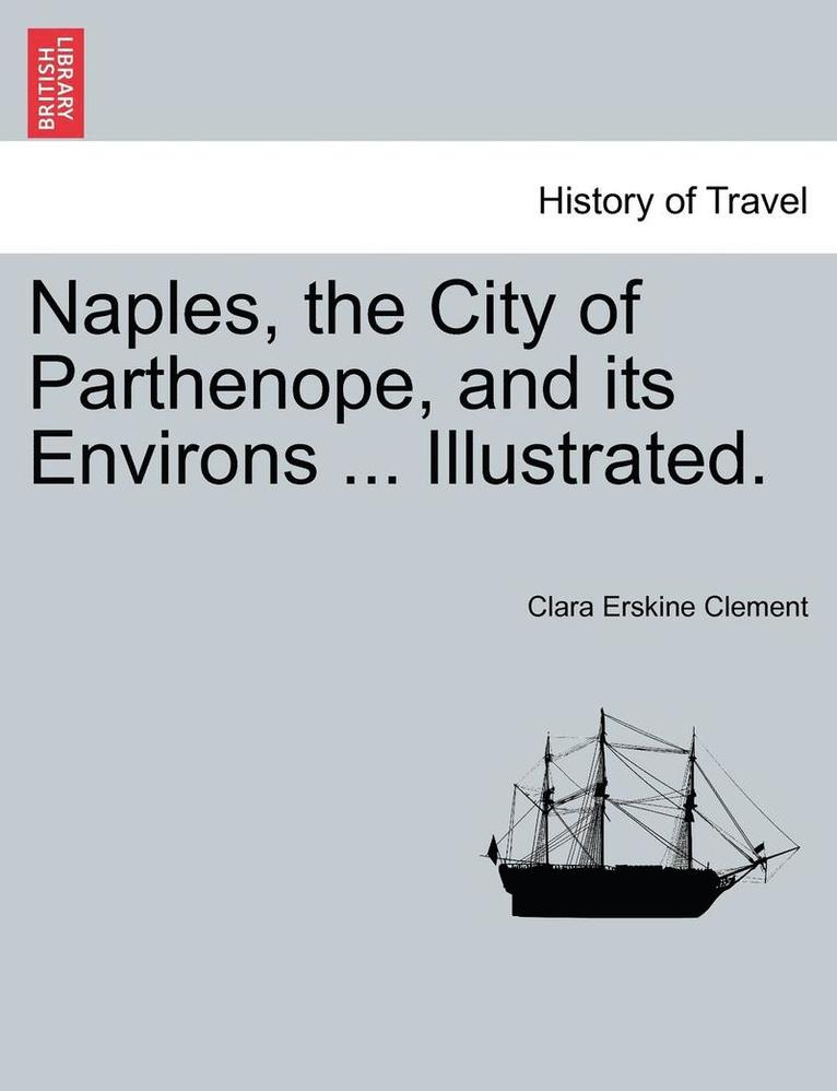 Naples, the City of Parthenope, and Its Environs ... Illustrated. 1