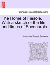 bokomslag The Home of Fiesole. with a Sketch of the Life and Times of Savonarola.