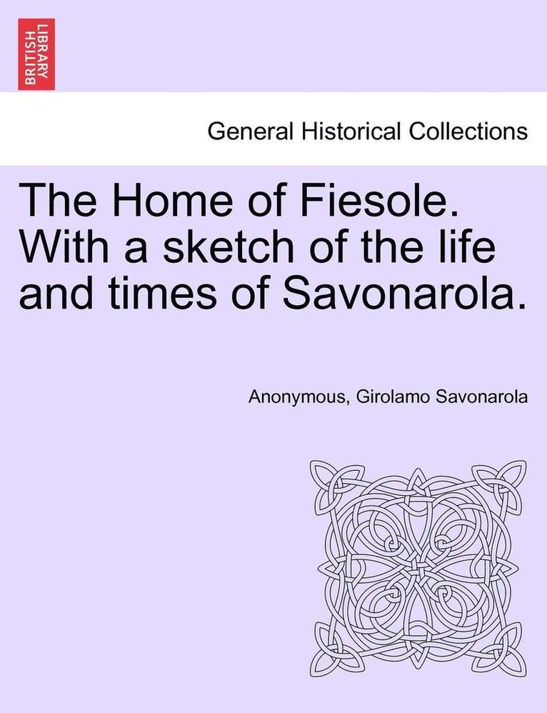 The Home of Fiesole. with a Sketch of the Life and Times of Savonarola.