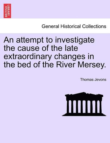 bokomslag Attempt to Investigate the Cause of the Late Extraordinary Changes in the Bed of the River Mersey.