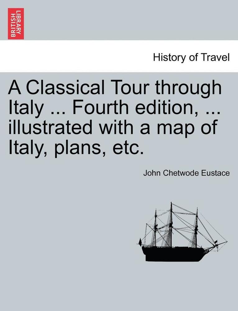 John Chetwode Eustace - A Classical Tour Through Italy ... Fourth Edition, ... Illustrated with a Map of Italy, Plans, Etc., Häftad