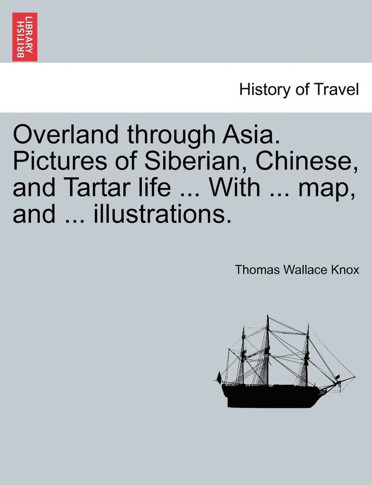 Overland Through Asia. Pictures of Siberian, Chinese, and Tartar Life ... with ... Map, and ... Illustrations. 1