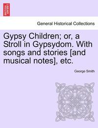 bokomslag Gypsy Children; Or, a Stroll in Gypsydom. with Songs and Stories [And Musical Notes], Etc.