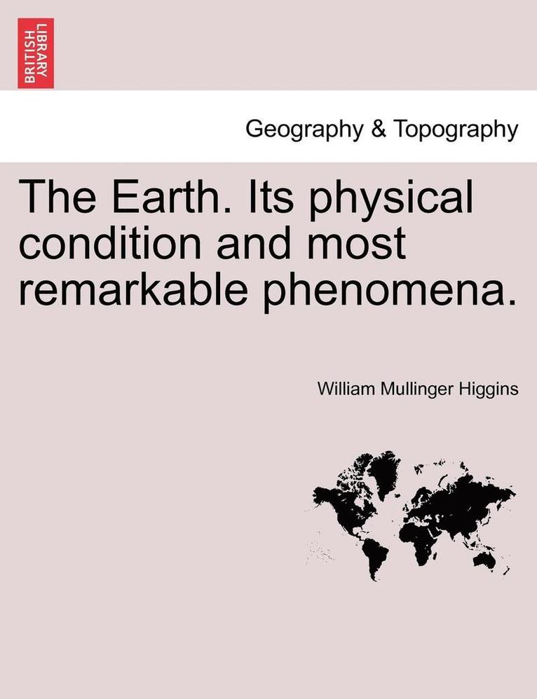 The Earth. Its Physical Condition and Most Remarkable Phenomena. 1