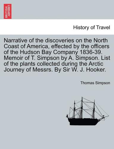 bokomslag Narrative of the Discoveries on the North Coast of America, Effected by the Officers of the Hudson Bay Company 1836-39. Memoir of T. Simpson by A. Simpson. List of the Plants Collected During the