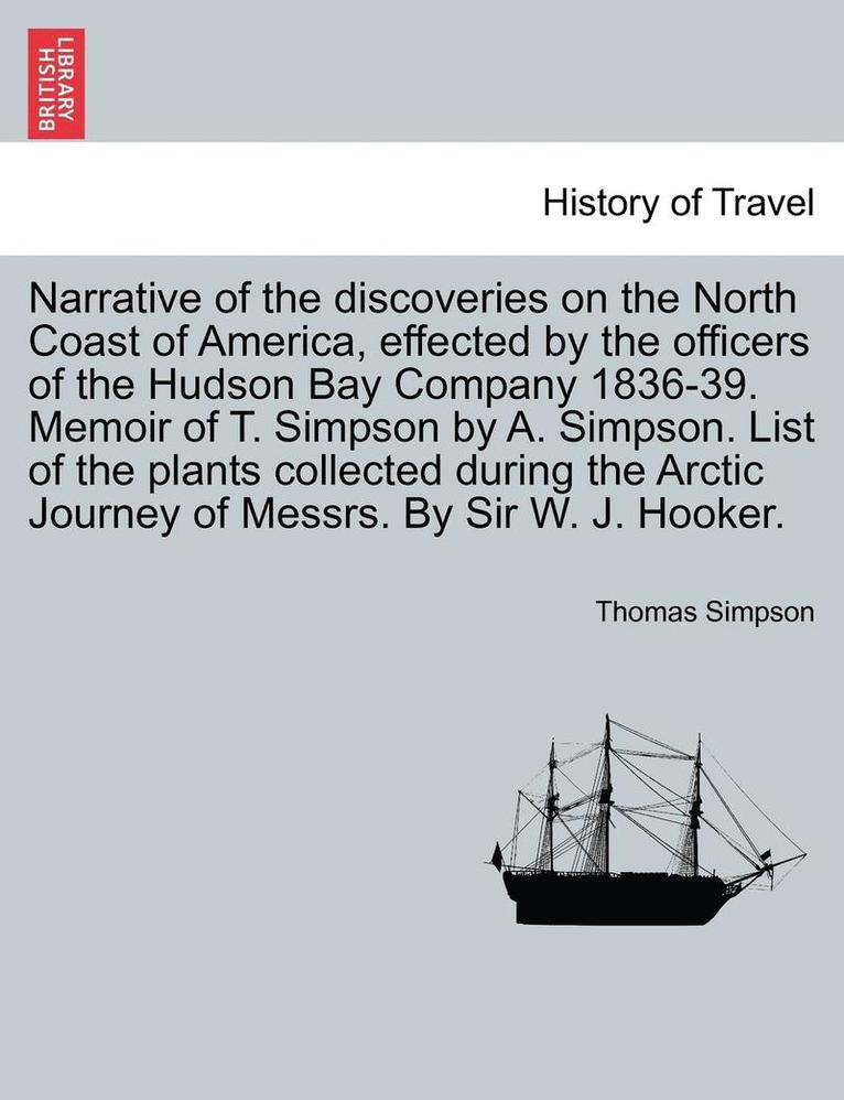 Thomas Simpson - Narrative of the Discoveries on the North Coast of America, Effected by the Officers of the Hudson Bay Company 1836-39. Memoir of T. Simpson by A. Simpson. List of the Plants Collected During the Arctic Journey of Messrs. by Sir W. J. Hooker., Häftad
