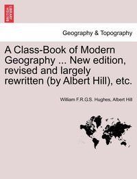 bokomslag A Class-Book of Modern Geography ... New edition, revised and largely rewritten (by Albert Hill), etc.