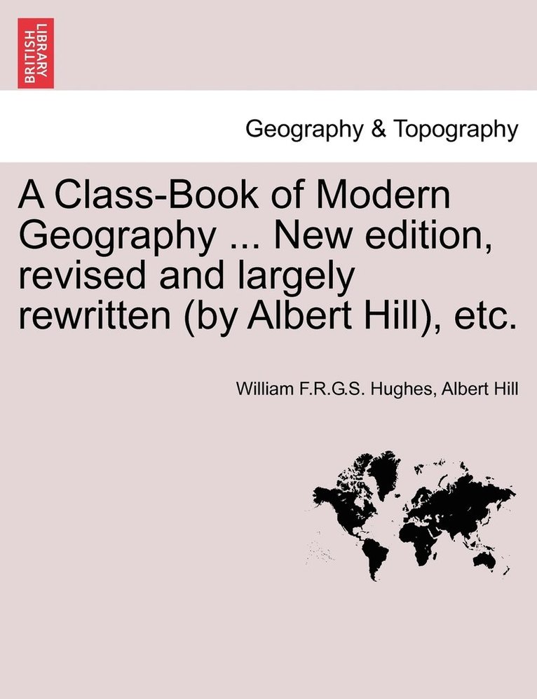 A Class-Book of Modern Geography ... New edition, revised and largely rewritten (by Albert Hill), etc. 1