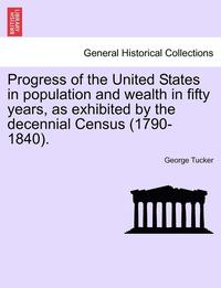 bokomslag Progress of the United States in Population and Wealth in Fifty Years, as Exhibited by the Decennial Census (1790-1840).