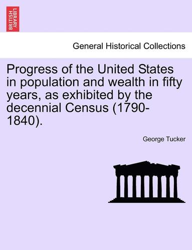 bokomslag Progress of the United States in Population and Wealth in Fifty Years, as Exhibited by the Decennial Census (1790-1840).