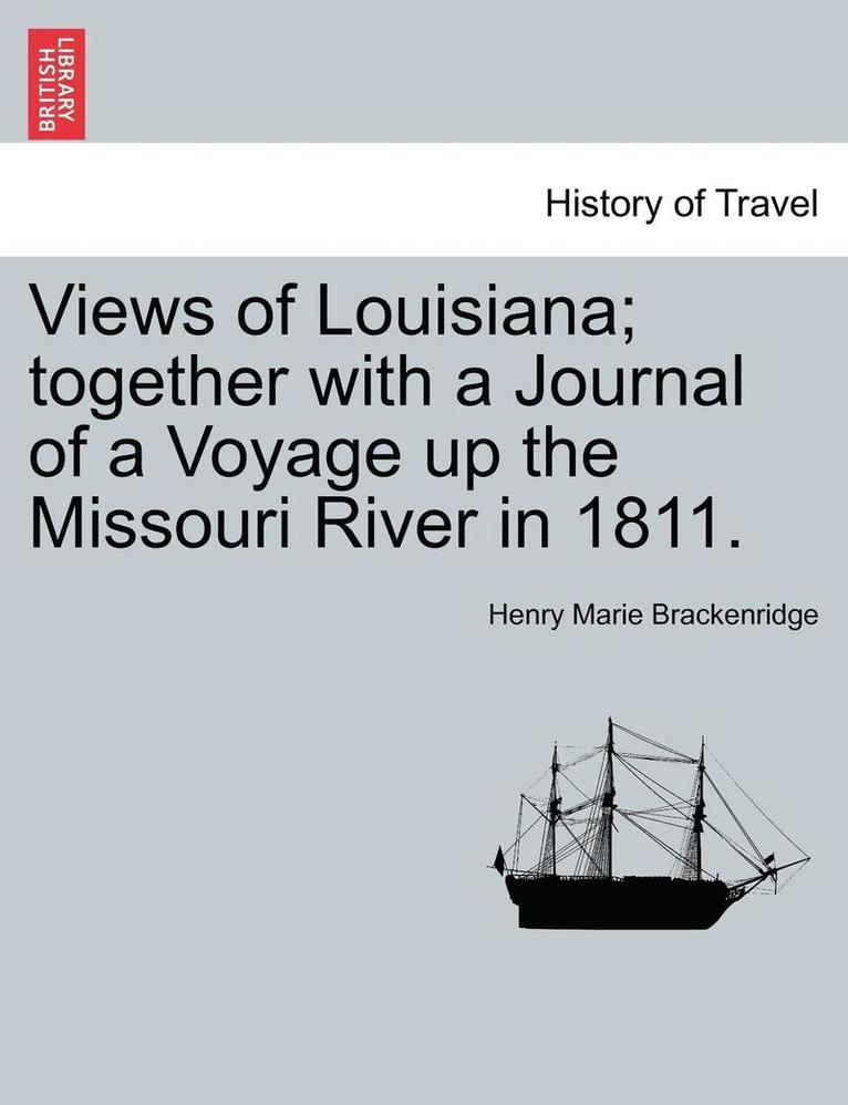 Views of Louisiana; Together with a Journal of a Voyage Up the Missouri River in 1811. 1