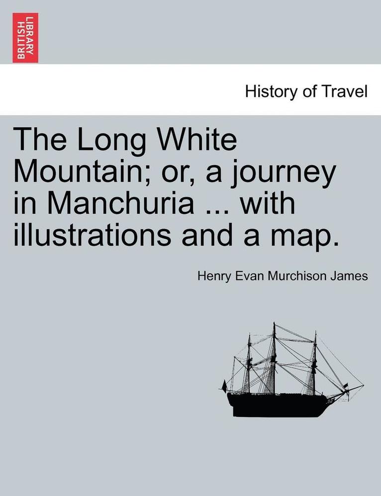 The Long White Mountain; or, a journey in Manchuria ... with illustrations and a map. 1