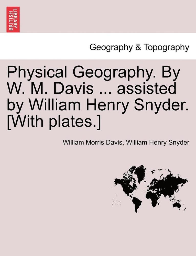 Physical Geography. by W. M. Davis ... Assisted by William Henry Snyder. [With Plates.]