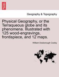 bokomslag Physical Geography, or the Terraqueous Globe and Its Phenomena. Illustrated with 125 Wood-Engravings, Frontispiece, and 12 Maps.