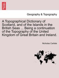 bokomslag A Topographical Dictionary of Scotland, and of the Islands in the British Seas ... Being a continuation of the Topography of the United Kingdom of Great Britain and Ireland.