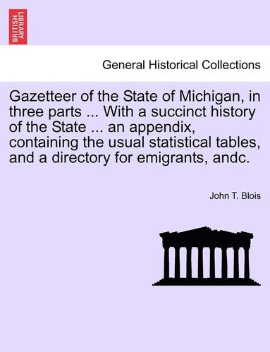 bokomslag Gazetteer of the State of Michigan, in Three Parts ... with a Succinct History of the State ... an Appendix, Containing the Usual Statistical Tables,