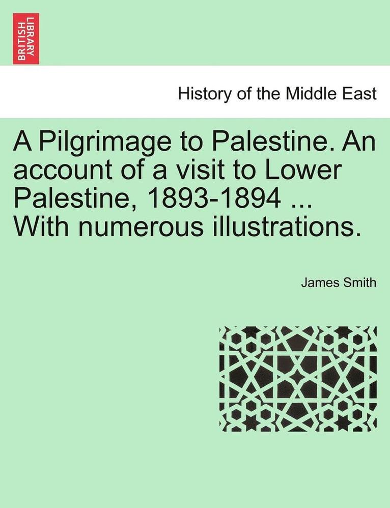James Smith - A Pilgrimage to Palestine. an Account of a Visit to Lower Palestine, 1893-1894 ... with Numerous Illustrations., Häftad