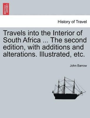 Travels Into the Interior of South Africa ... the Second Edition, with Additions and Alterations. Illustrated, Etc. 1