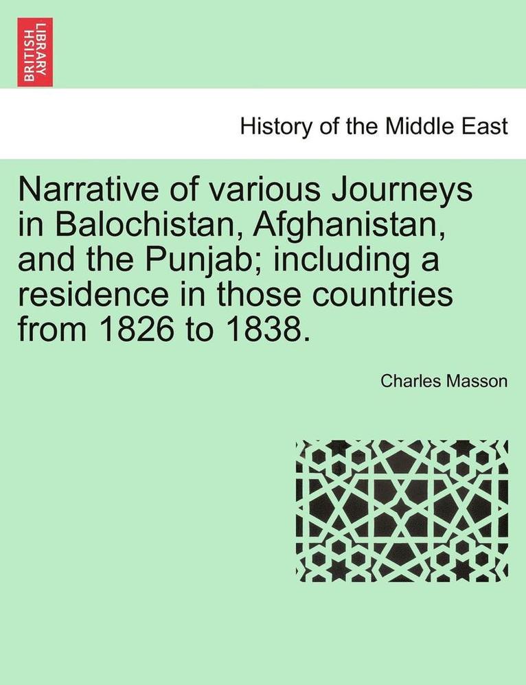 Narrative of Various Journeys in Balochistan, Afghanistan, and the Punjab; Including a Residence in Those Countries from 1826 to 1838. 1
