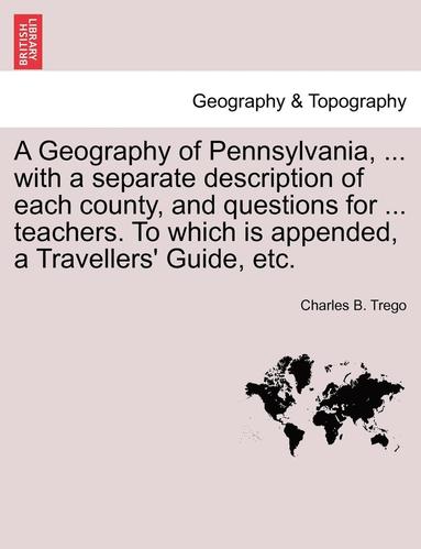 bokomslag A Geography of Pennsylvania, ... with a Separate Description of Each County, and Questions for ... Teachers. to Which Is Appended, a Travellers' Guide, Etc.