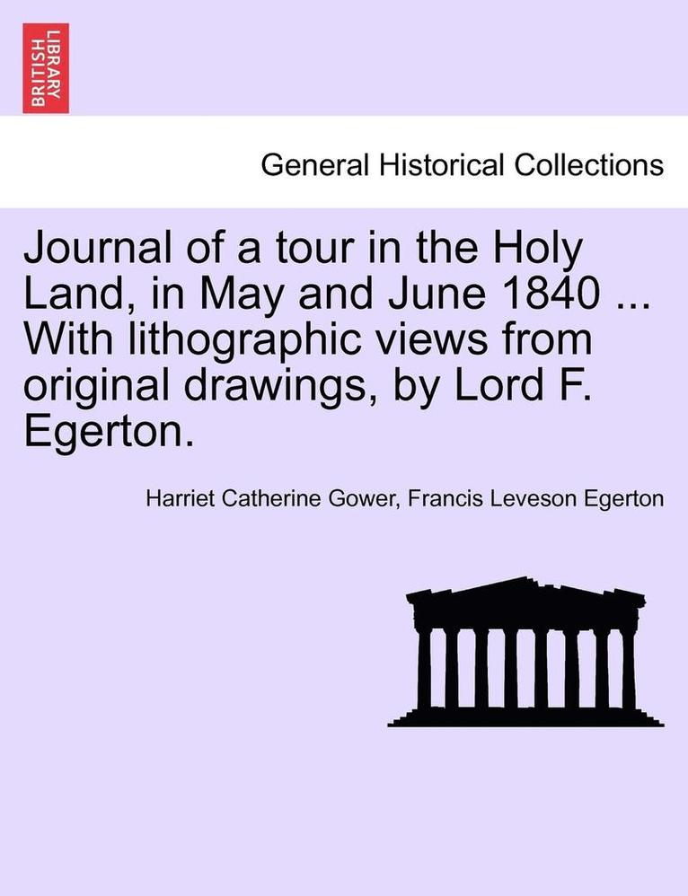 Journal of a Tour in the Holy Land, in May and June 1840 ... with Lithographic Views from Original Drawings, by Lord F. Egerton. 1