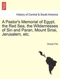 bokomslag A Pastor's Memorial of Egypt, the Red Sea, the Wildernesses of Sin and Paran, Mount Sinai, Jerusalem, Etc.