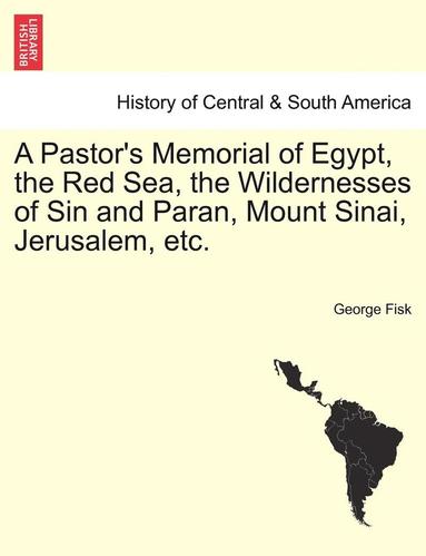 bokomslag A Pastor's Memorial of Egypt, the Red Sea, the Wildernesses of Sin and Paran, Mount Sinai, Jerusalem, Etc.