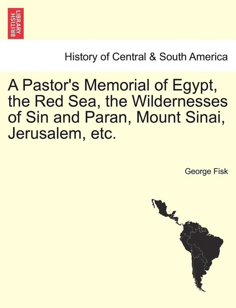 A Pastor's Memorial of Egypt, the Red Sea, the Wildernesses of Sin and Paran, Mount Sinai, Jerusalem, Etc. 1