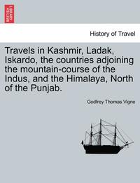 bokomslag Travels in Kashmir, Ladak, Iskardo, the Countries Adjoining the Mountain-Course of the Indus, and the Himalaya, North of the Punjab. Vol. I