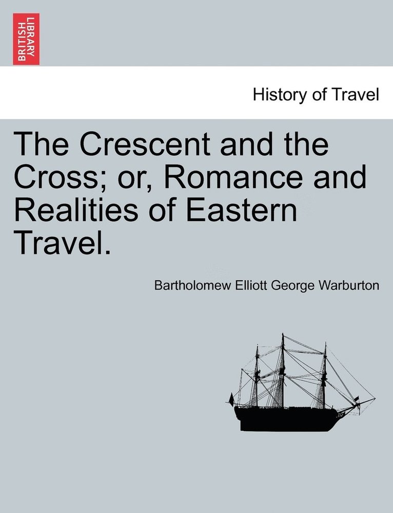 The Crescent and the Cross; Or, Romance and Realities of Eastern Travel. 1