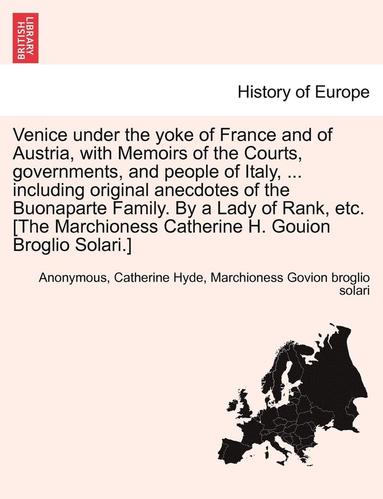 bokomslag Venice Under the Yoke of France and of Austria, with Memoirs of the Courts, Governments, and People of Italy, ... Including Original Anecdotes of the Buonaparte Family. by a Lady of Rank, Etc. [The