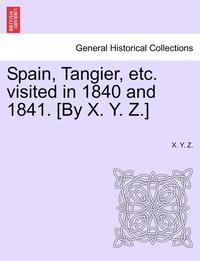 bokomslag Spain, Tangier, Etc. Visited in 1840 and 1841. [By X. Y. Z.]