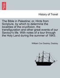 bokomslag The Bible in Palestine; Or, Hints from Scripture, by Which to Determine the Localities of the Crucifixion, the Transfiguration and Other Great Events