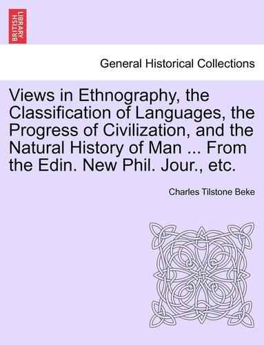 Charles Tilstone Beke - Views in Ethnography, the Classification of Languages, the Progress of Civilization, and the Natural History of Man ... from the Edin. New Phil. Jour., Häftad
