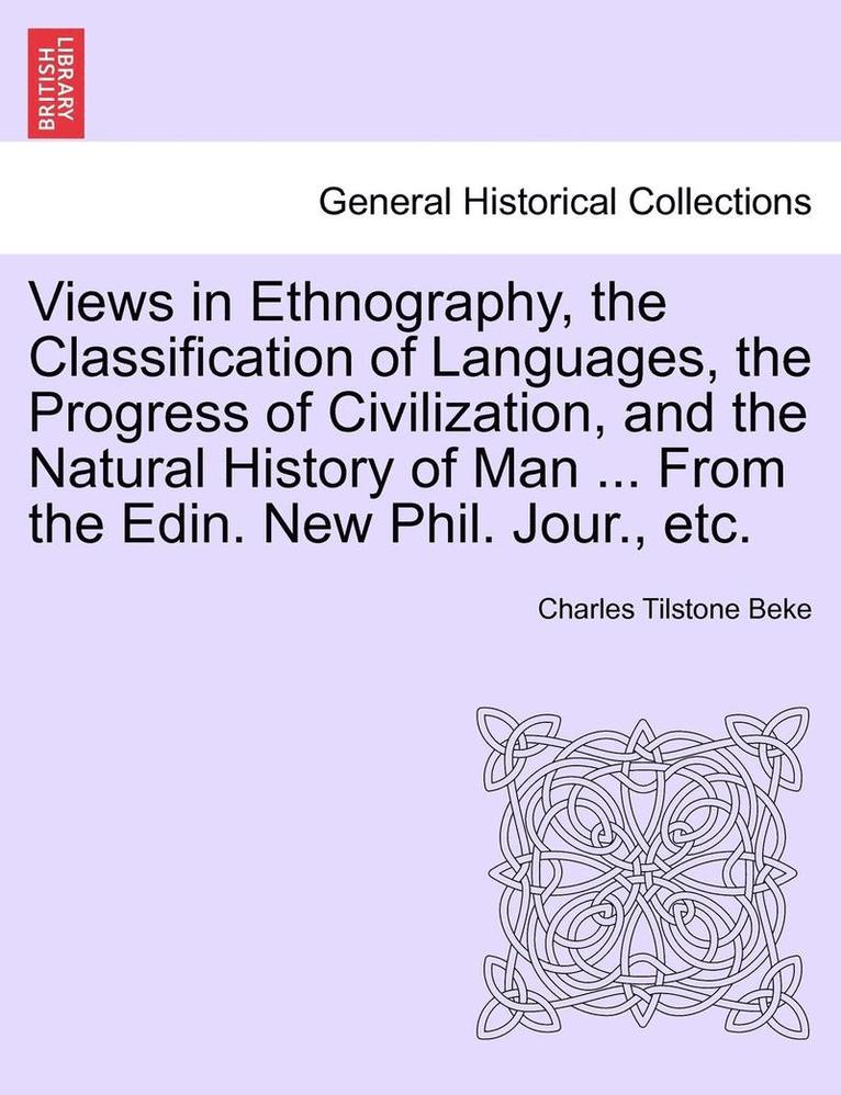 Views in Ethnography, the Classification of Languages, the Progress of Civilization, and the Natural History of Man ... from the Edin. New Phil. Jour., Etc. 1