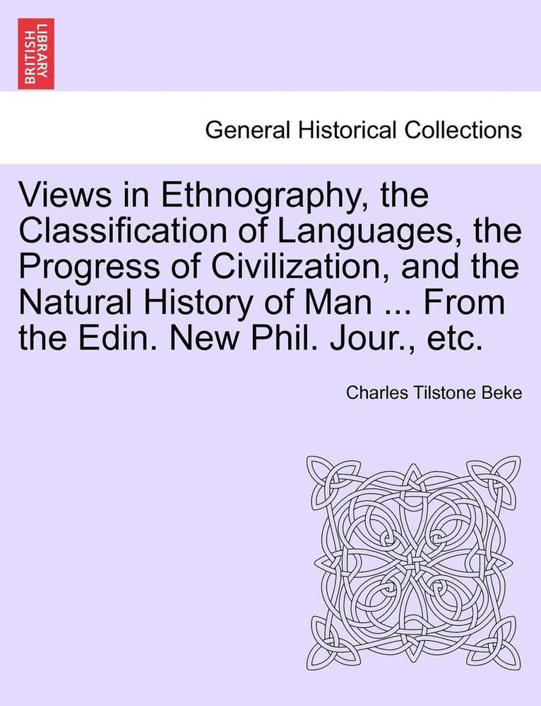 Views in Ethnography, the Classification of Languages, the Progress of Civilization, and the Natural History of Man ... from the Edin. New Phil. Jour.