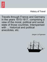 bokomslag Travels Through France and Germany in the Years 1815-1817, Comprising a View of the Moral, Political and Social State of Those Countries. Interspersed